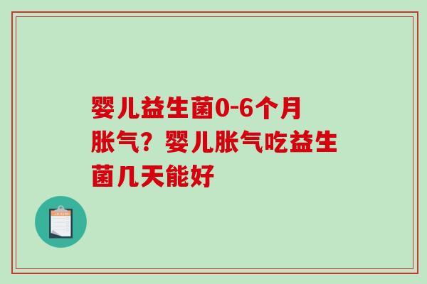婴儿益生菌0-6个月胀气？婴儿胀气吃益生菌几天能好