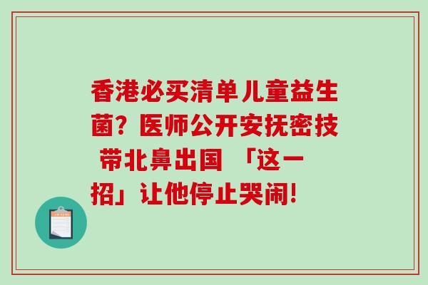 香港必买清单儿童益生菌？医师公开安抚密技 带北鼻出国 「这一招」让他停止哭闹!