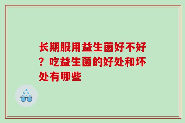 长期服用益生菌好不好？吃益生菌的好处和坏处有哪些