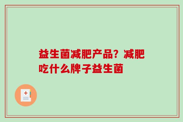 益生菌减肥产品？减肥吃什么牌子益生菌