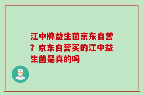 江中牌益生菌京东自营？京东自营买的江中益生菌是真的吗