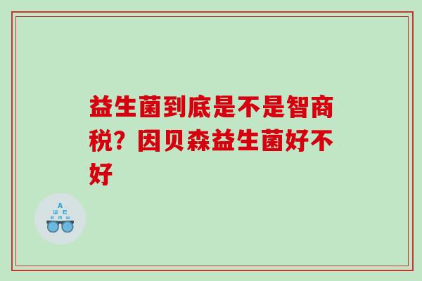 益生菌到底是不是智商税？因贝森益生菌好不好