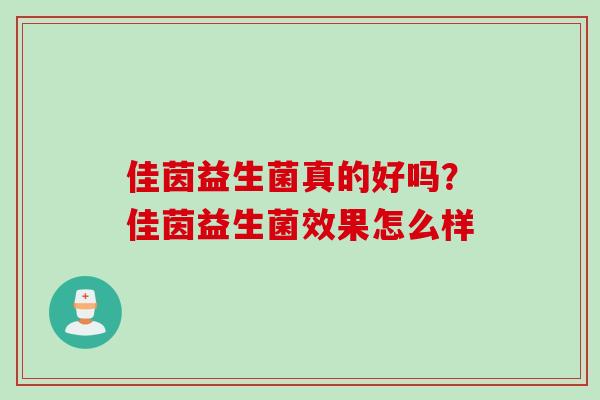 佳茵益生菌真的好吗？佳茵益生菌效果怎么样