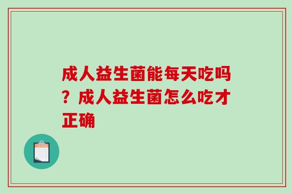 成人益生菌能每天吃吗？成人益生菌怎么吃才正确