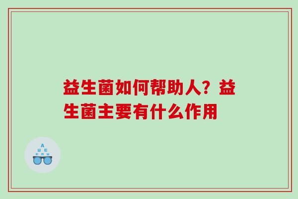 益生菌如何帮助人？益生菌主要有什么作用