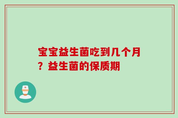 宝宝益生菌吃到几个月？益生菌的保质期