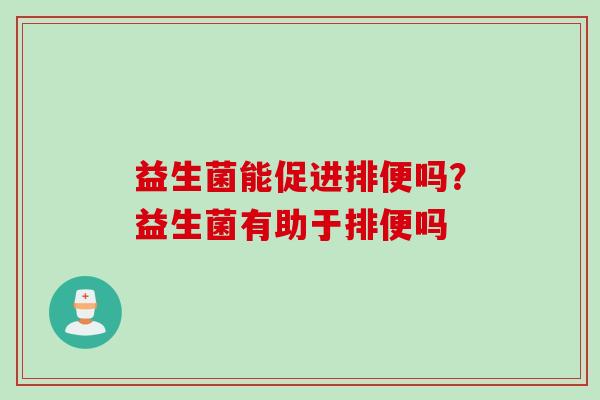 益生菌能促进排便吗？益生菌有助于排便吗