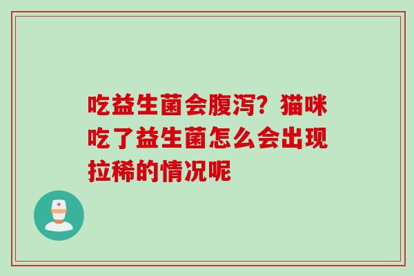 吃益生菌会腹泻？猫咪吃了益生菌怎么会出现拉稀的情况呢