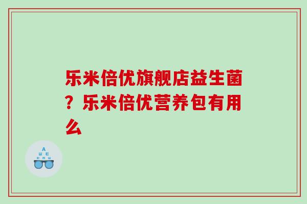 乐米倍优旗舰店益生菌？乐米倍优营养包有用么