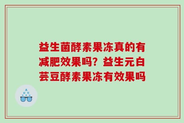 益生菌酵素果冻真的有效果吗？益生元白芸豆酵素果冻有效果吗