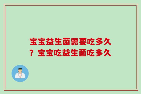 宝宝益生菌需要吃多久?宝宝吃益生菌吃多久 宝宝益生菌需要吃多久?宝宝吃益生菌吃多久