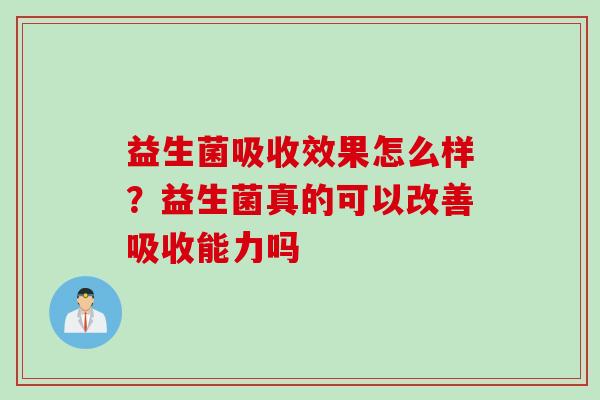 益生菌吸收效果怎么样？益生菌真的可以改善吸收能力吗