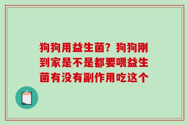 狗狗用益生菌?狗狗刚到家是不是都要喂益生菌有没有副作用吃这个 狗狗用益生菌?狗狗刚到家是不是都要喂益生菌有没有副作用吃这个