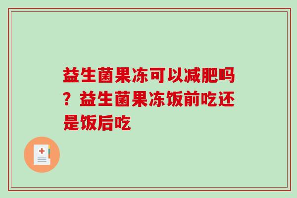 益生菌果冻可以减肥吗？益生菌果冻饭前吃还是饭后吃