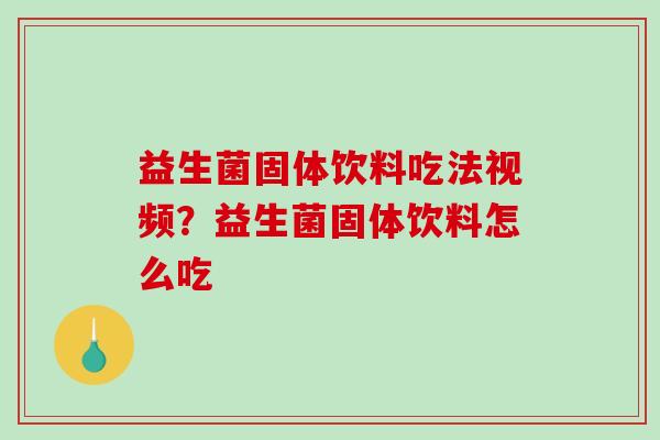 益生菌固体饮料吃法视频？益生菌固体饮料怎么吃