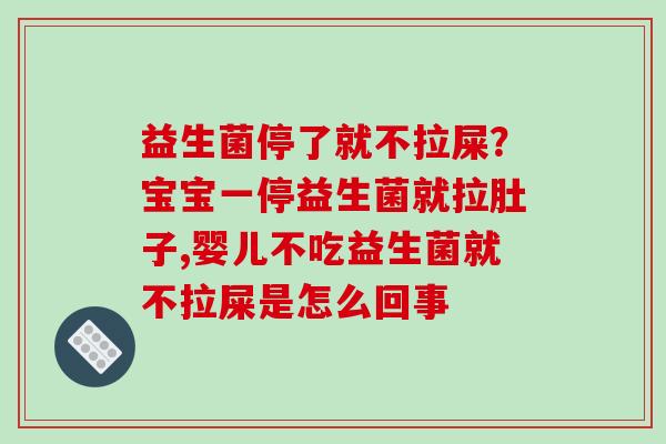 益生菌停了就不拉屎？宝宝一停益生菌就拉肚子,婴儿不吃益生菌就不拉屎是怎么回事