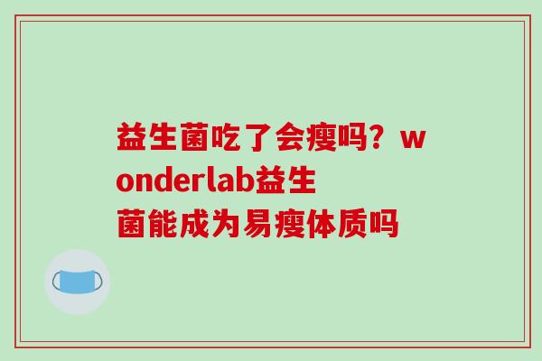 益生菌吃了会瘦吗？wonderlab益生菌能成为易瘦体质吗