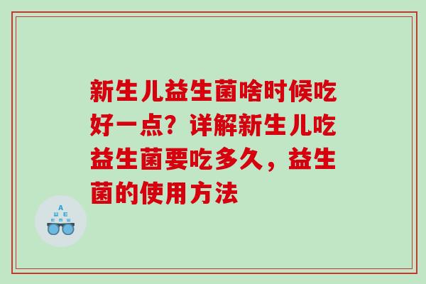 新生儿益生菌啥时候吃好一点？详解新生儿吃益生菌要吃多久，益生菌的使用方法