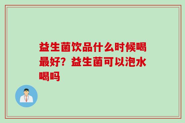 益生菌饮品什么时候喝最好？益生菌可以泡水喝吗