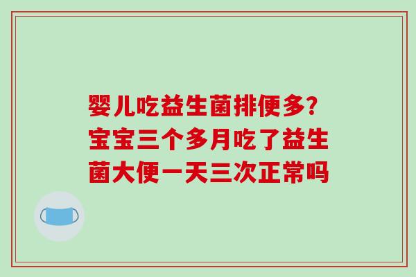 婴儿吃益生菌排便多？宝宝三个多月吃了益生菌大便一天三次正常吗