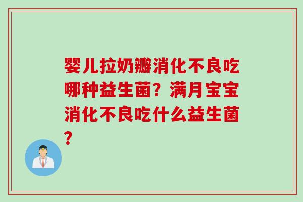 婴儿拉奶瓣消化不良吃哪种益生菌？满月宝宝消化不良吃什么益生菌？