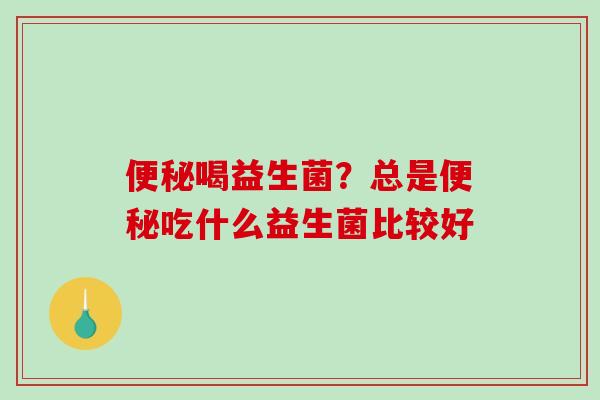 喝益生菌？总是吃什么益生菌比较好