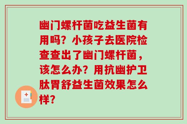 幽门螺杆菌吃益生菌有用吗？小孩子去医院检查查出了幽门螺杆菌，该怎么办？用抗幽护卫肽胃舒益生菌效果怎么样？