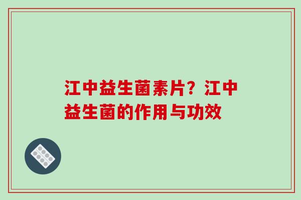 江中益生菌素片？江中益生菌的作用与功效