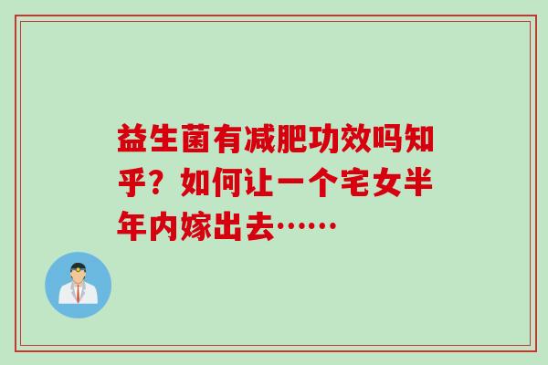 益生菌有减肥功效吗知乎？如何让一个宅女半年内嫁出去……