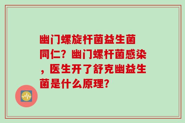 幽门螺旋杆菌益生菌 同仁？幽门螺杆菌感染，医生开了舒克幽益生菌是什么原理？