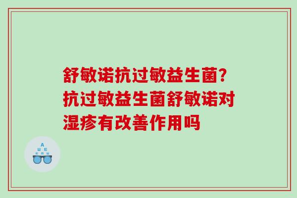 舒敏诺抗益生菌?抗益生菌舒敏诺对有改善作用吗 舒敏诺抗益生菌?抗益生菌舒敏诺对有改善作用吗