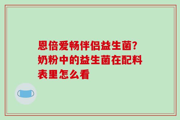 恩倍爱畅伴侣益生菌？奶粉中的益生菌在配料表里怎么看