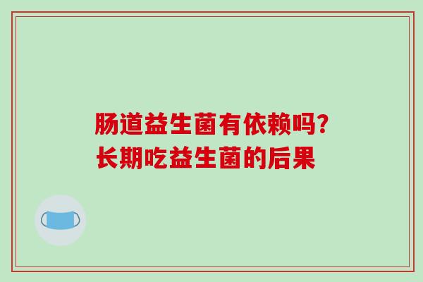 肠道益生菌有依赖吗？长期吃益生菌的后果