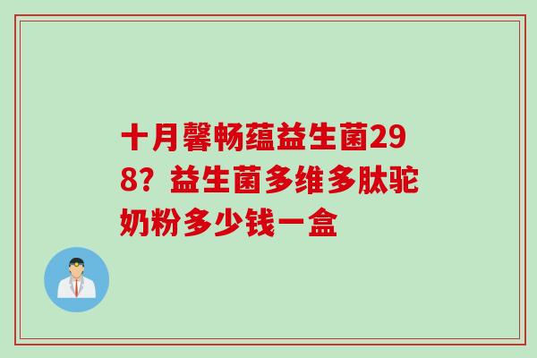 十月馨畅蕴益生菌298？益生菌多维多肽驼奶粉多少钱一盒