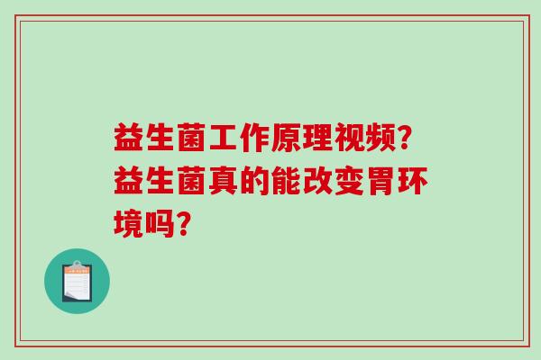 益生菌工作原理视频？益生菌真的能改变胃环境吗？
