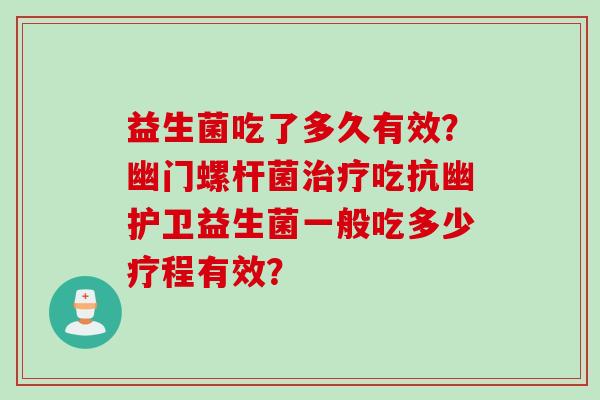 益生菌吃了多久有效？幽门螺杆菌治疗吃抗幽护卫益生菌一般吃多少疗程有效？