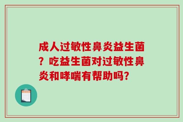 成人过敏性鼻炎益生菌？吃益生菌对过敏性鼻炎和哮喘有帮助吗？