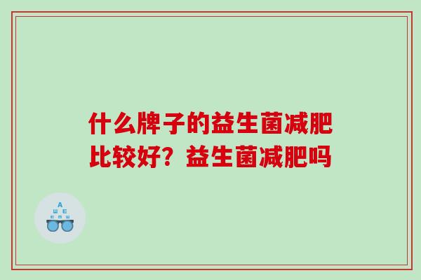 什么牌子的益生菌减肥比较好？益生菌减肥吗