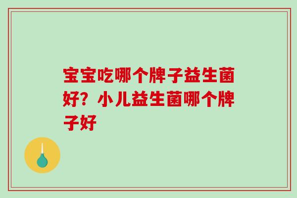 宝宝吃哪个牌子益生菌好？小儿益生菌哪个牌子好