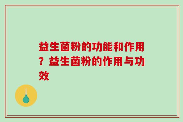 益生菌粉的功能和作用？益生菌粉的作用与功效