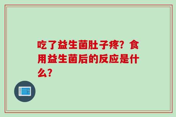 吃了益生菌肚子疼？食用益生菌后的反应是什么？