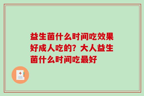 益生菌什么时间吃效果好成人吃的？大人益生菌什么时间吃最好