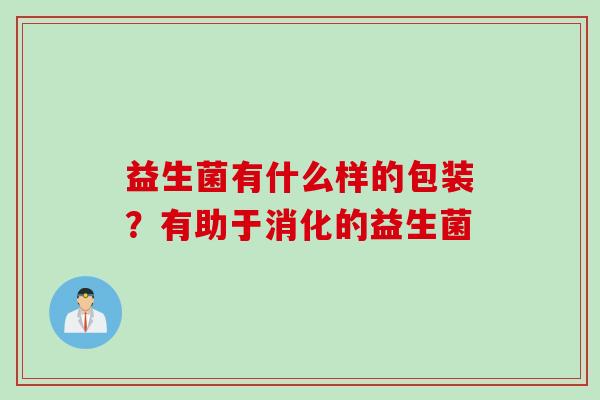 益生菌有什么样的包装？有助于消化的益生菌