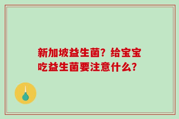 新加坡益生菌？给宝宝吃益生菌要注意什么？