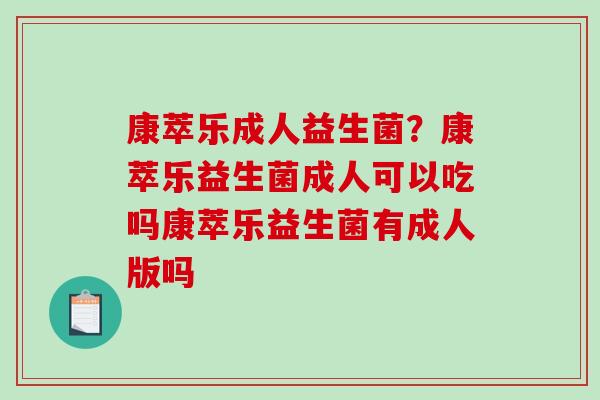 康萃乐成人益生菌？康萃乐益生菌成人可以吃吗康萃乐益生菌有成人版吗
