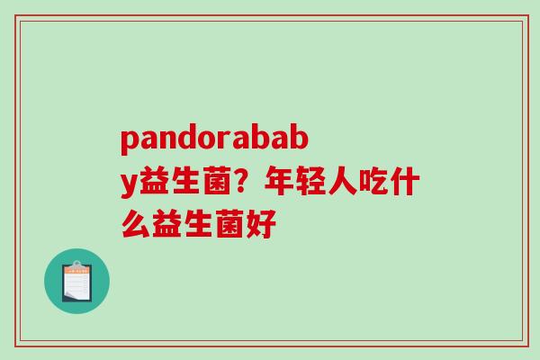 pandorababy益生菌？年轻人吃什么益生菌好