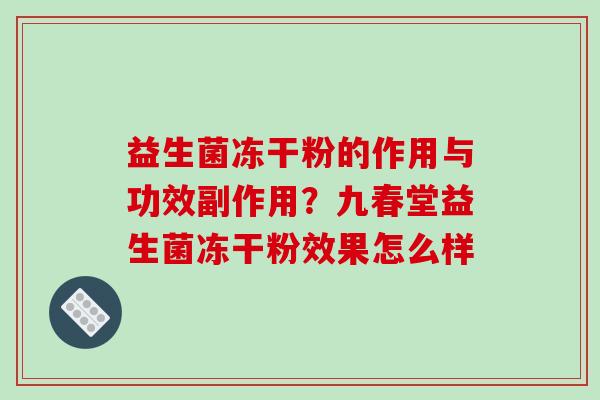 益生菌冻干粉的作用与功效副作用？九春堂益生菌冻干粉效果怎么样