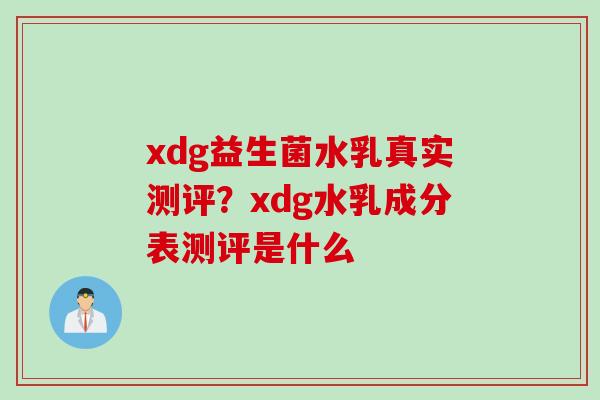 xdg益生菌水乳真实测评？xdg水乳成分表测评是什么