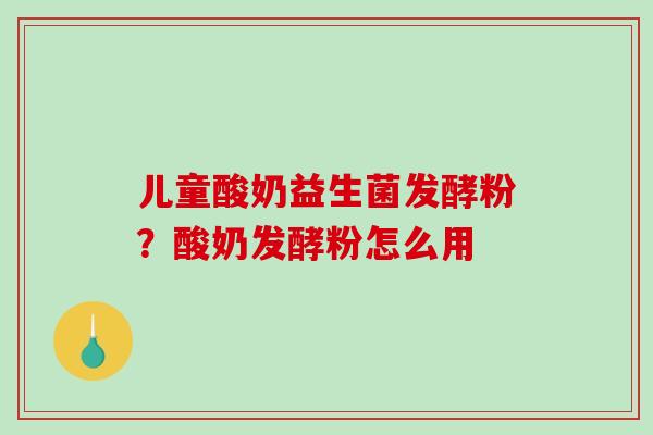 儿童酸奶益生菌发酵粉？酸奶发酵粉怎么用