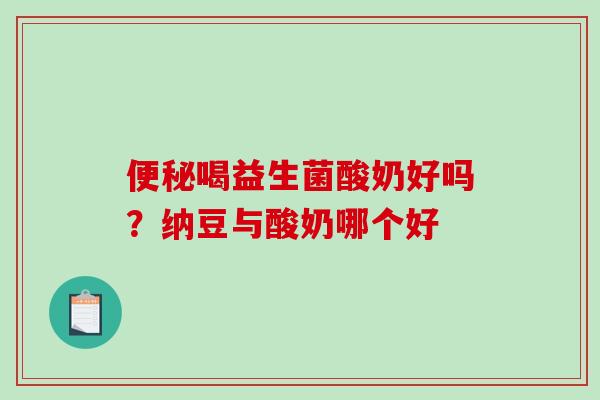 便秘喝益生菌酸奶好吗？纳豆与酸奶哪个好